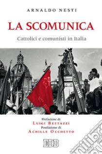 La scomunica. Cattolici e comunisti in Italia libro di Nesti Arnaldo