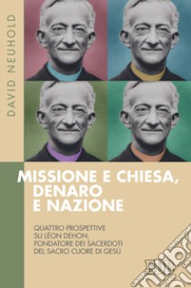 Missione e Chiesa, denaro e nazione. Quattro prospettive su Léon Dehon, fondatore dei Sacerdoti del Sacro Cuore di Gesù libro di Neuhold David