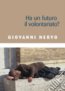 Ha un futuro il volontariato? libro di Nervo Giovanni