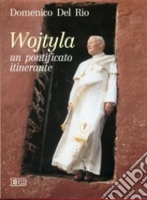 Wojtyla: un pontificato itinerante. Quindici anni in missione per il mondo libro di Del Rio Domenico