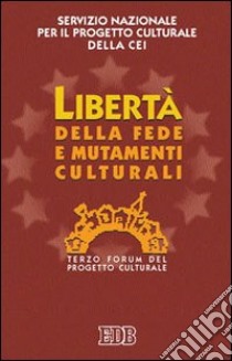 Libertà della fede e mutamenti culturali. 3º Forum del progetto culturale libro