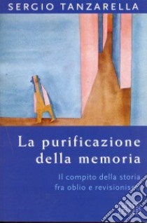 La purificazione della memoria. Il compito della storia fra oblio e revisionismi libro di Tanzarella Sergio