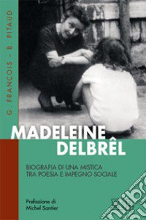 Madeleine Delbrêl. Biografia di una mistica tra poesia e impegno sociale libro di François Gilles; Pitaud Bernard; Luppi L. (cur.)