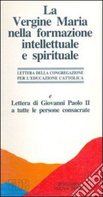 La vergine Maria nella formazione intellettuale e spirituale. Ai rettori dei seminari e ai presidi delle facoltà teologiche libro di Congregazione per l'educazione cattolica (cur.)