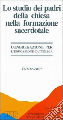 Lo studio dei Padri della Chiesa nella formazione sacerdotale. Istruzione libro di Congregazione per l'educazione cattolica (cur.)