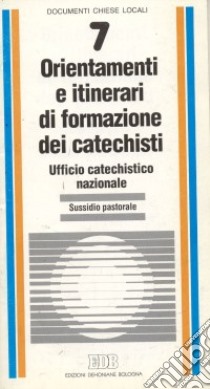 Orientamenti e itinerari di formazione dei catechisti. Sussidio pastorale libro di Ufficio catechistico nazionale (cur.)