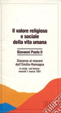 Il valore religioso e sociale della vita umana. Discorso ai vescovi dell'Emilia Romagna in visita «Ad limina» (venerdì 1 marzo 1991) libro di Giovanni Paolo II