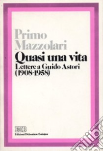 Quasi una vita. Lettere a Guido Astori (1908-1958) libro di Mazzolari Primo