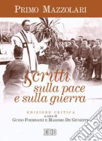 Scritti sulla pace e sulla guerra. Ediz. critica libro di Mazzolari Primo; Formigoni G. (cur.); De Giuseppe M. (cur.)