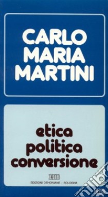 Etica, politica, conversione. Lettere, discorsi, interventi (1988) libro di Martini Carlo Maria