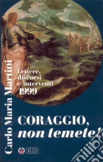 Coraggio, non temete! Lettere, discorsi e interventi 1999 libro di Martini Carlo Maria