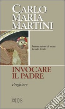 Invocare il Padre. Preghiere libro di Martini Carlo M.