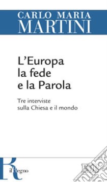 L'Europa, la fede e la parola. Tre interviste sulla Chiesa e il mondo libro di Martini Carlo Maria