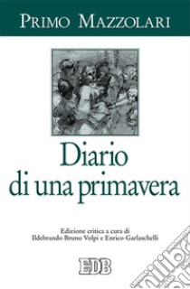 Diario di una primavera. Ediz. critica libro di Mazzolari Primo; Volpi I. B. (cur.); Garlaschelli E. (cur.)