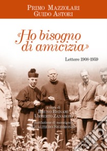 «Ho bisogno di amicizia». Lettere (1908-1959) libro di Mazzolari Primo; Astori Guido; Bignami B. (cur.); Zanaboni U. (cur.)