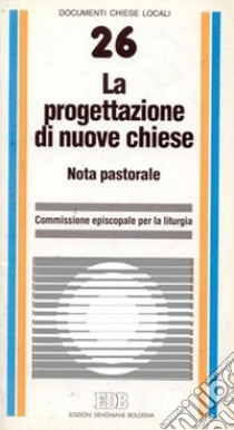 La progettazione di nuove Chiese. Nota pastorale libro di Commissione episcopale per la liturgia (cur.)