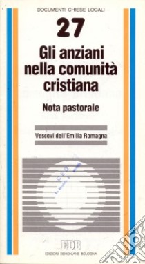 Gli anziani nella comunità cristiana. Nota pastorale libro di Vescovi dell'Emilia Romagna (cur.)