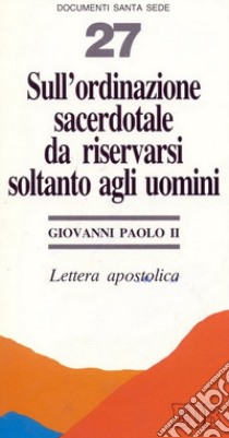 Sull'ordinazione sacerdotale da riservarsi soltanto agli uomini. Lettera apostolica libro di Giovanni Paolo II