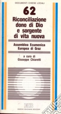 Riconciliazione dono di Dio e sorgente di vita nuova. Atti dell'Assemblea Ecumenica Europea (Graz) libro di Chiaretti G. (cur.)