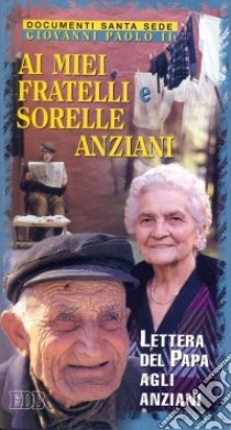 Ai miei fratelli e sorelle anziani. Lettera del papa agli anziani libro di Giovanni Paolo II