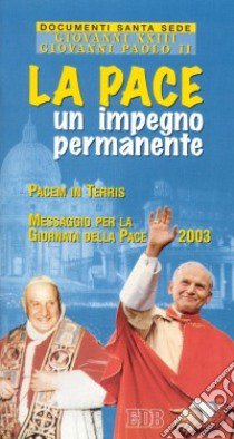 La pace: un impegno permanente. Lettera enciclica Pacem in terris. Messaggio per la Giornata mondiale della pace 2003 libro di Giovanni Paolo II; Giovanni XXIII