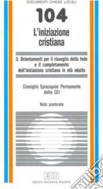 L'iniziazione cristiana. Vol. 3: Orientamenti per il risveglio della fede e il completamento dell'iniziazione cristiana in età adulta. Nota pastorale libro di CEI. Consiglio episcopale permanente (cur.)