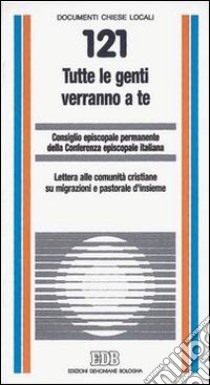 Tutte le genti verranno a te. Lettera alle comunità cristiane su migrazioni e pastorale d'insieme libro