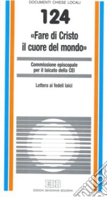 «Fare di Cristo il cuore del mondo». Lettera ai fedeli laici libro di CEI. Commissione episcopale per il laicato (cur.)