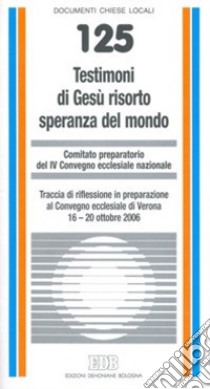 Testimoni di Gesù risorto speranza del mondo. Traccia di riflessione in preparazione al Convegno ecclesiale di Verona 16-20 ottobre 2006 libro di Comitato preparatorio 4° Convegno ecclesiale naz. (cur.)