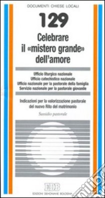 Celebrare il «mistero grande» dell'amore. Indicazioni per la valorizzazione pastorale del nuovo rito del matrimonio. Sussidio pastorale libro