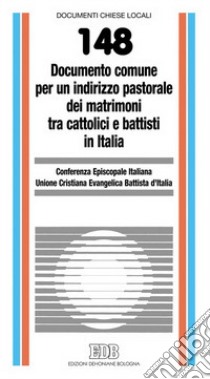 Documento comune per un indirizzo pastorale dei matrimoni tra cattolici e battisti in Italia libro di Conferenza episcopale italiana (cur.); Unione cristiana evangelica battista (cur.)