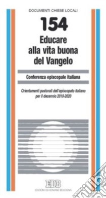 Educare alla vita buona del Vangelo. Orientamenti pastorali dell'Episcopato italiano per il decennio 2010-2020 libro di Conferenza episcopale italiana (cur.)