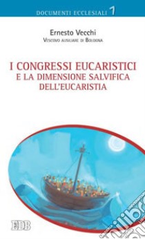 I congressi eucaristici e la dimensione salvifica dell'eucaristia libro di Vecchi Ernesto