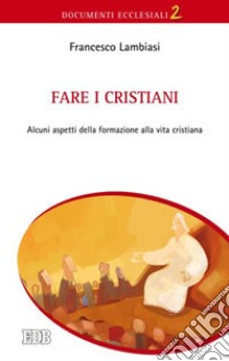 Fare i cristiani. Alcuni aspetti della formazione alla vita cristiana libro di Lambiasi Francesco