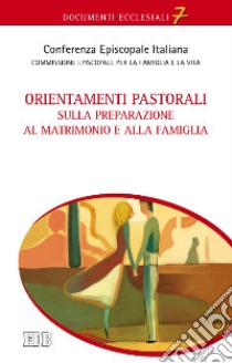 Orientamenti pastorali sulla preparazione al matrimonio e alla famiglia libro di Conferenza episcopale italiana (cur.); Commissione episcopale per la famiglia e la vita (cur.)