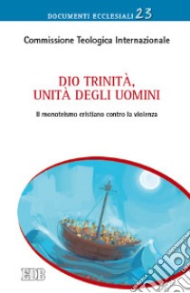 Dio Trinità, unità degli uomini. Il monoteismo cristiano contro la violenza libro di Commissione teologica internazionale (cur.)