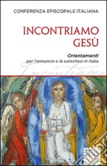 Incontriamo Gesù. Orientamenti per l'annuncio e la catechesi in Italia libro di Conferenza episcopale italiana (cur.)