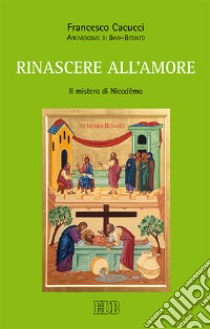 Rinascere all'amore. Il mistero di Nicodèmo libro di Cacucci Francesco