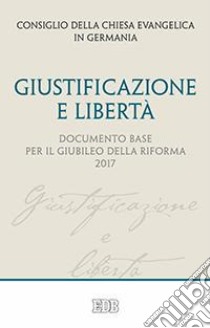 Giustificazione e libertà. Documento base per il Giubileo della Riforma 2017 libro di Consiglio della Chiesa evangelica tedesca (cur.)