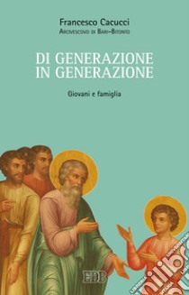 Di generazione in generazione. Giovani e famiglia libro di Cacucci Francesco