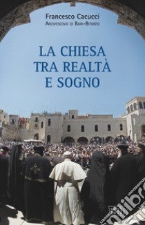 La Chiesa tra realtà e sogno libro di Cacucci Francesco