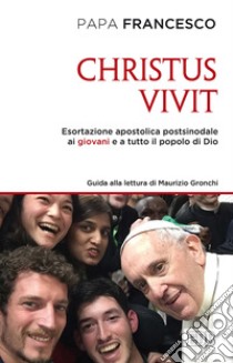 «Christus vivit». Esortazione apostolica postsinodale ai giovani e a tutto il popolo di Dio. Con una guida alla lettura di Maurizio Gronchi libro di Francesco (Jorge Mario Bergoglio); Gronchi M. (cur.)