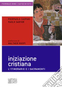 Iniziazione cristiana. L'itinerario e i sacramenti libro di Caspani Pierpaolo; Sartor Paolo