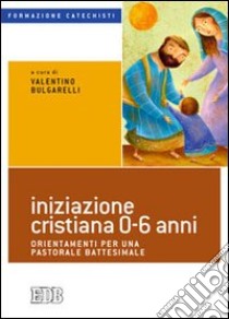 Iniziazione cristiana 0-6 anni. Orientamenti per una pastorale battesimale libro di Bulgarelli V. (cur.)