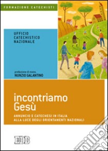 Incontriamo Gesù. Annuncio e catechesi in Italia alla luce degli orientamenti nazionali libro di Ufficio catechistico nazionale (cur.)