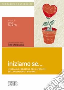 Iniziamo se... Itinerario formativo per catechisti dell'iniziazione cristiana libro di Palazzi L. (cur.); Boni E. (cur.)