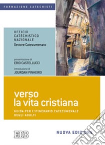 Verso la vita cristiana. Guida per l'itinerario catecumenale degli adulti. Nuova ediz. libro di Ufficio catechistico nazionale (cur.)