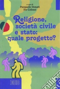 Religione, società civile e stato: quale progetto? libro di Donati P. (cur.); Colozzi I. (cur.)