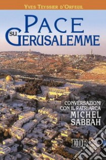 Pace su Gerusalemme. Conversazioni con il patriarca Michel Sabbah libro di Teyssier D'Orfeuil Yves