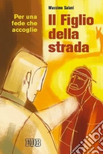 Il figlio della strada. Per una fede che accoglie libro di Salani Massimo